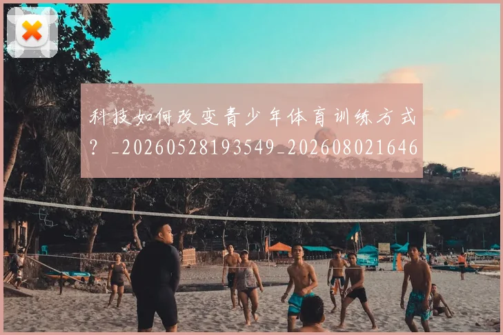 科技如何改变青少年体育训练方式？_20260528193549_20260802164605