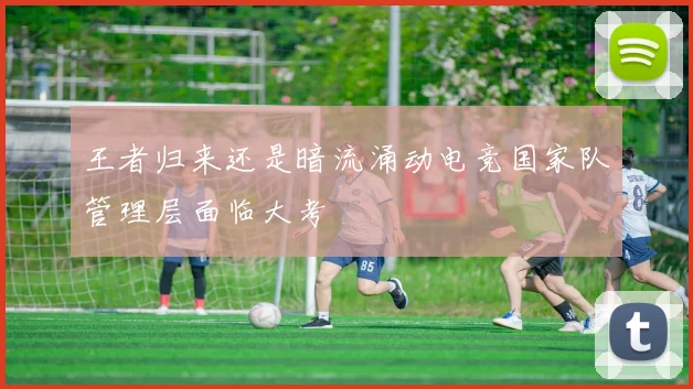 王者归来还是暗流涌动电竞国家队管理层面临大考