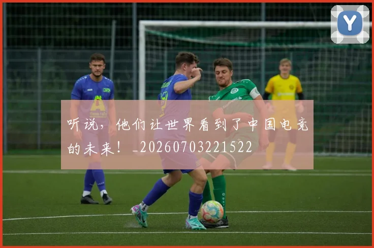 听说，他们让世界看到了中国电竞的未来！_20260703221522