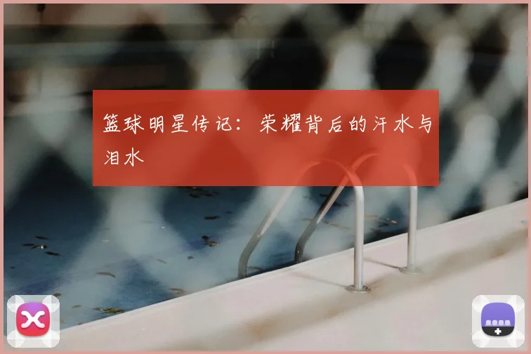 篮球明星传记:荣耀背后的汗水与泪水