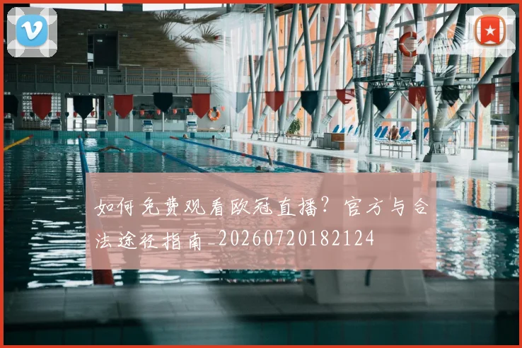 如何免费观看欧冠直播？官方与合法途径指南_20260720182124