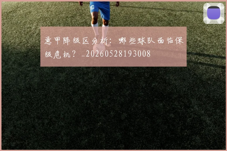 意甲降级区分析：哪些球队面临保级危机？_20260528193008