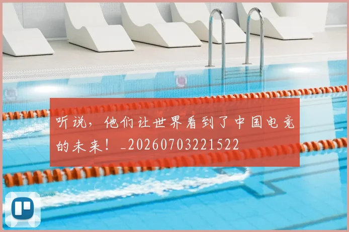 听说,他们让世界看到了中国电竞的未来!_20260703221522