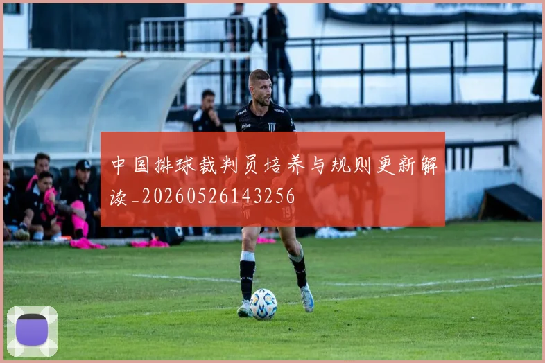 中国排球裁判员培养与规则更新解读_20260526143256