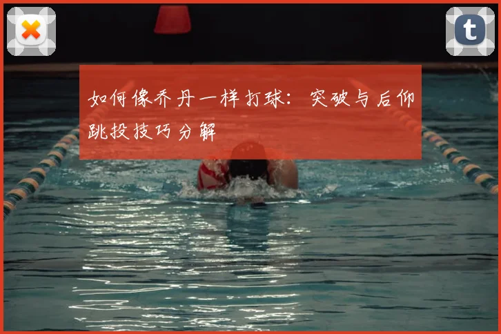 如何像乔丹一样打球：突破与后仰跳投技巧分解