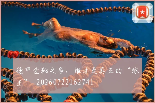 德甲金靴之争,谁才是真正的“球王”_20260722162741