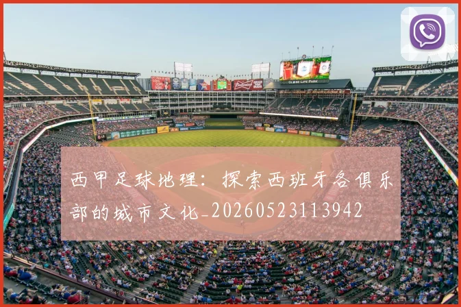 西甲足球地理:探索西班牙各俱乐部的城市文化_20260523113942