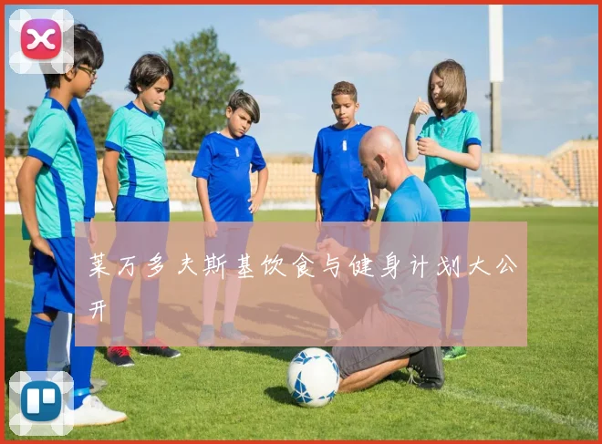 莱万多夫斯基饮食与健身计划大公开