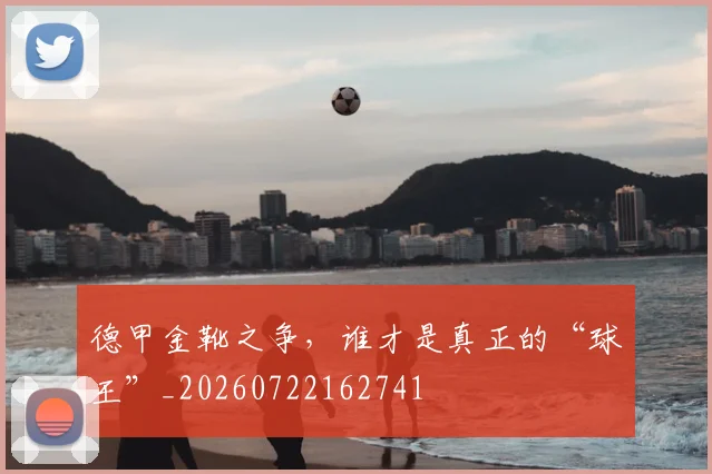 德甲金靴之争，谁才是真正的“球王”_20260722162741