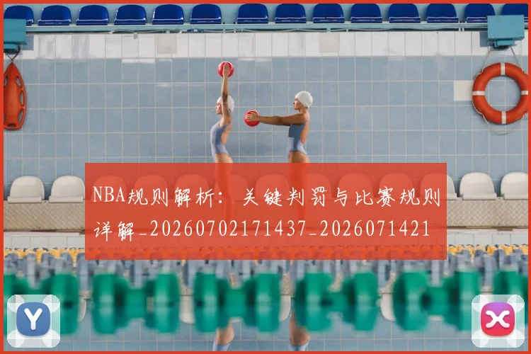 NBA规则解析：关键判罚与比赛规则详解_20260702171437_20260714214546