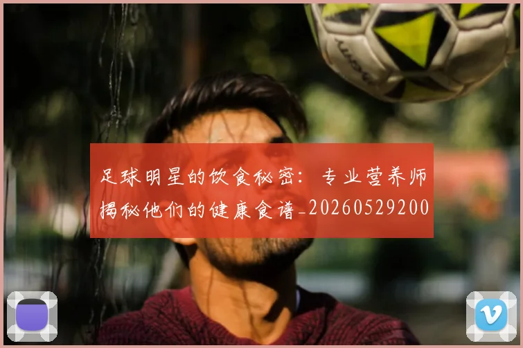 足球明星的饮食秘密:专业营养师揭秘他们的健康食谱_20260529200851