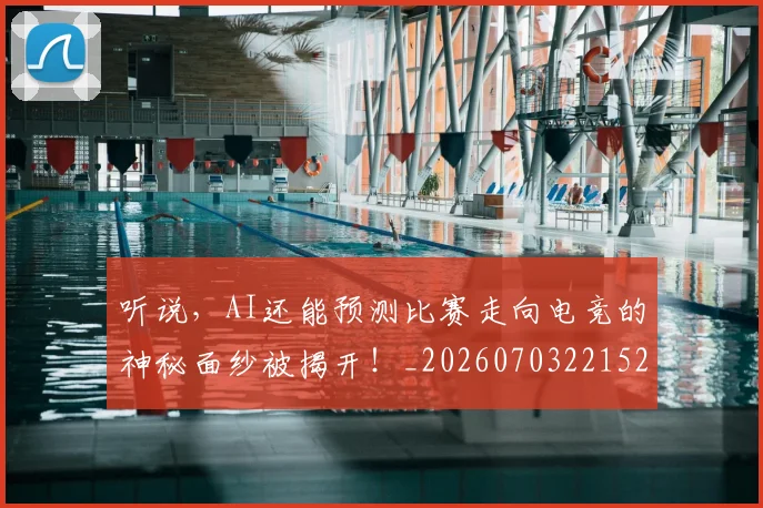听说,AI还能预测比赛走向电竞的神秘面纱被揭开!_20260703221520_20260718205633
