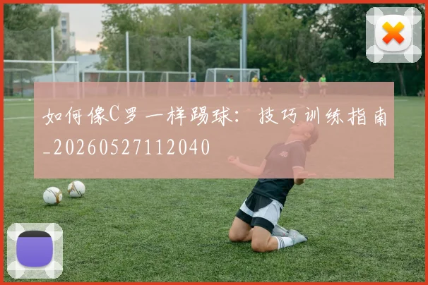 如何像C罗一样踢球:技巧训练指南_20260527112040