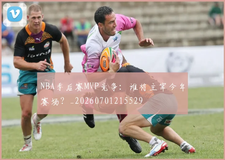 NBA季后赛MVP竞争：谁将主宰今年赛场？_20260701215529