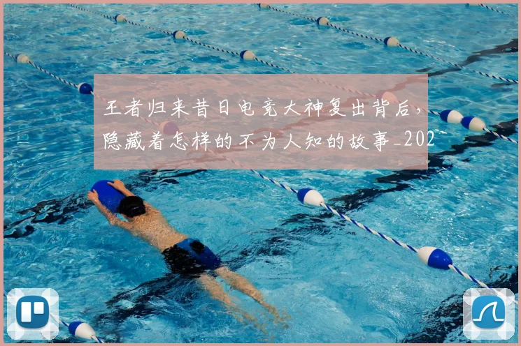 王者归来昔日电竞大神复出背后,隐藏着怎样的不为人知的故事_20260708191339_20260802160059