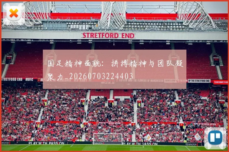 国足精神面貌：拼搏精神与团队凝聚力_20260703224403