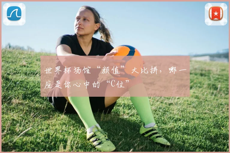 世界杯场馆“颜值”大比拼，哪一座是你心中的“C位”