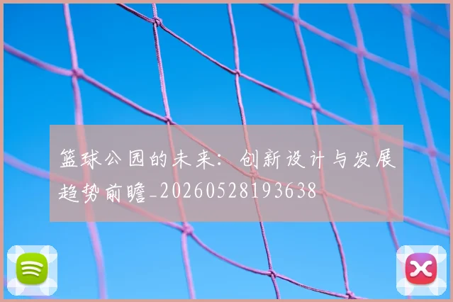 篮球公园的未来:创新设计与发展趋势前瞻_20260528193638
