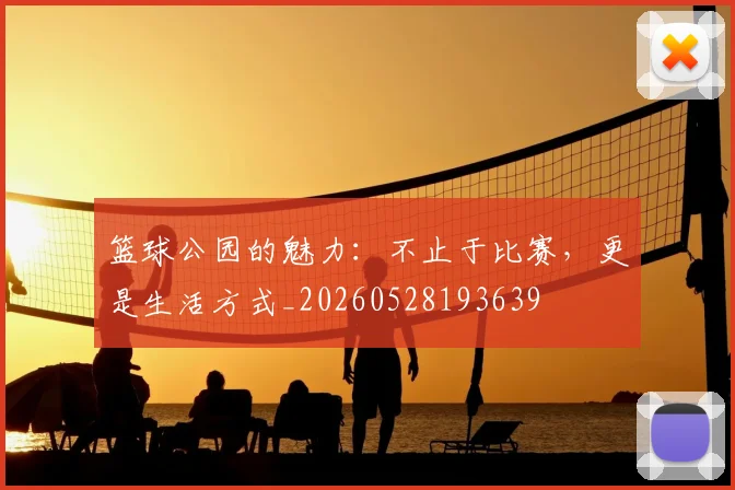篮球公园的魅力:不止于比赛,更是生活方式_20260528193639
