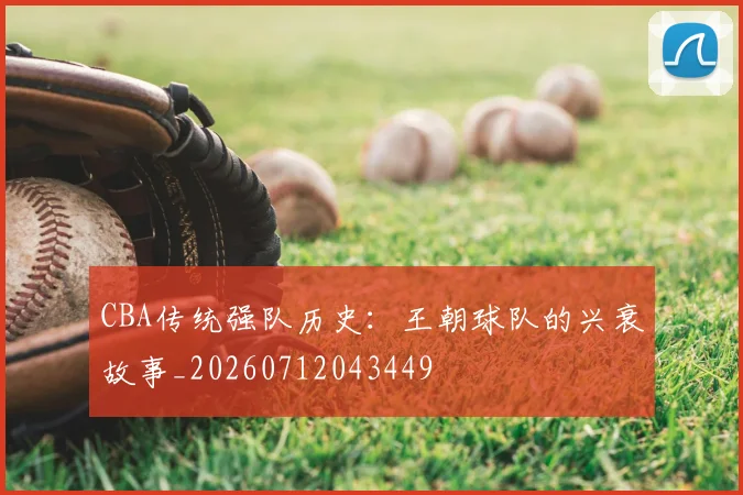 CBA传统强队历史：王朝球队的兴衰故事_20260712043449