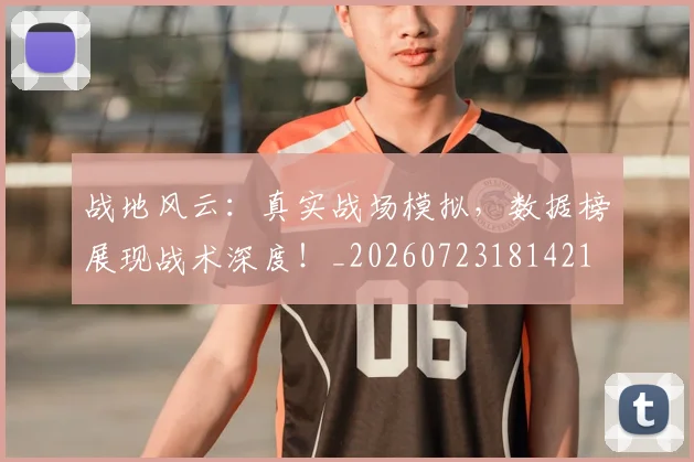 战地风云：真实战场模拟，数据榜展现战术深度！_20260723181421