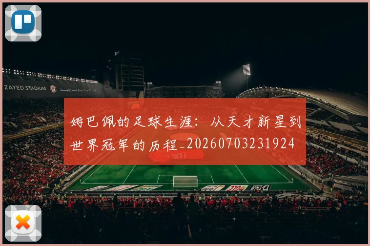 姆巴佩的足球生涯:从天才新星到世界冠军的历程_20260703231924