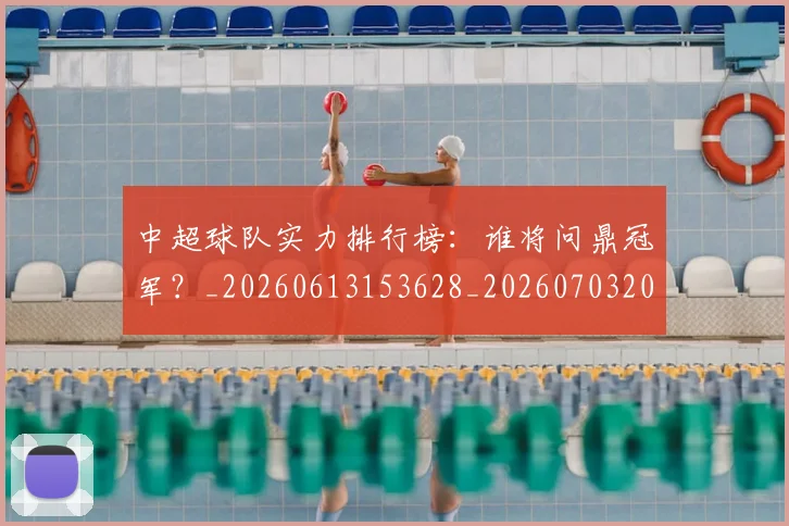 中超球队实力排行榜:谁将问鼎冠军?_20260613153628_20260703205016