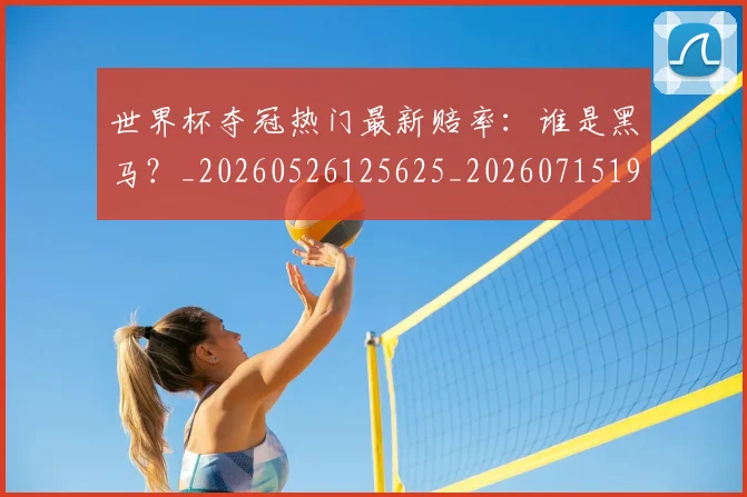 世界杯夺冠热门最新赔率：谁是黑马？_20260526125625_20260715190500