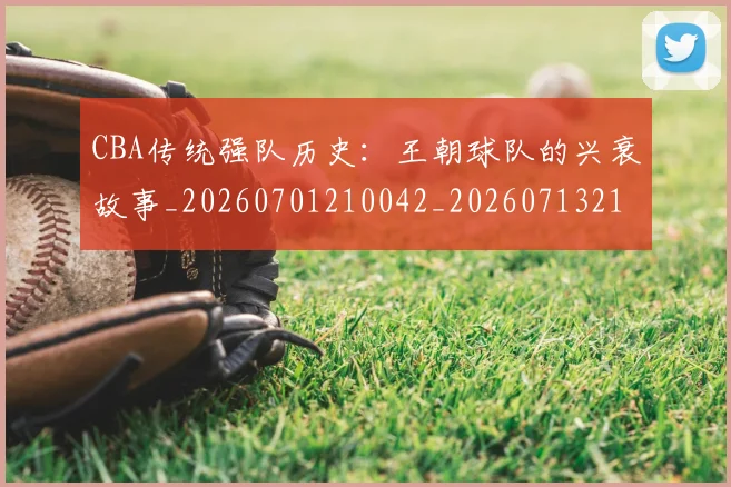 CBA传统强队历史：王朝球队的兴衰故事_20260701210042_20260713214322