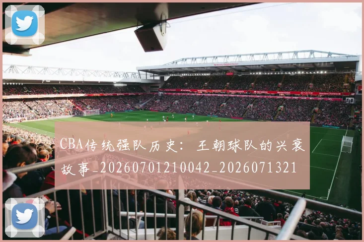 CBA传统强队历史：王朝球队的兴衰故事_20260701210042_20260713214322