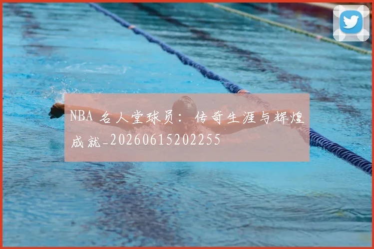 NBA 名人堂球员:传奇生涯与辉煌成就_20260615202255