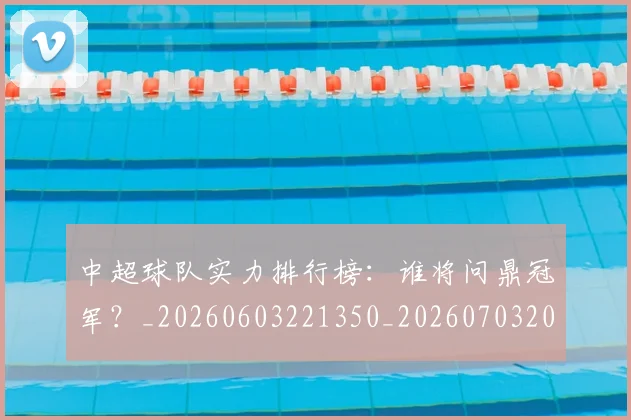 中超球队实力排行榜：谁将问鼎冠军？_20260603221350_20260703205013