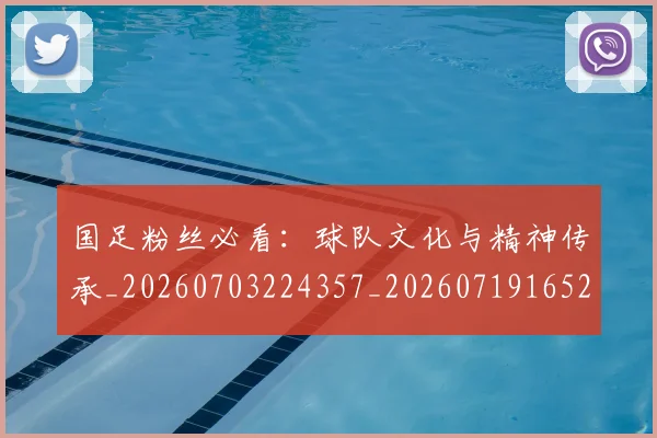 国足粉丝必看：球队文化与精神传承_20260703224357_20260719165239