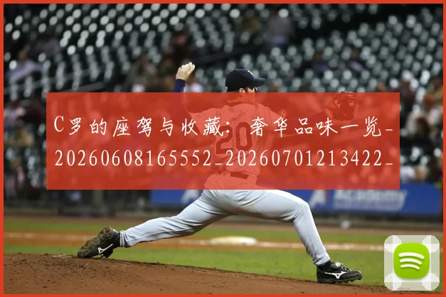 C罗的座驾与收藏:奢华品味一览_20260608165552_20260701213422_20260712052144