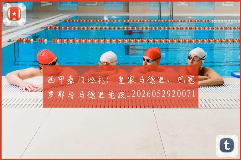 西甲豪门巡礼:皇家马德里、巴塞罗那与马德里竞技_20260529200717