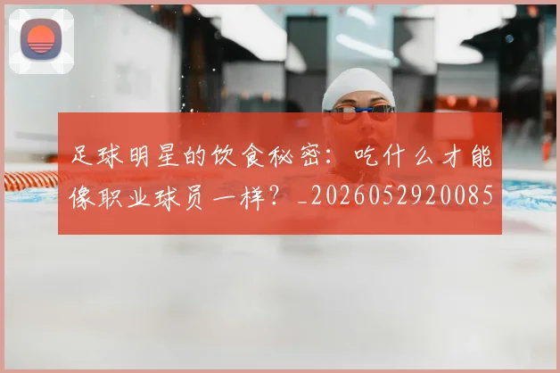 足球明星的饮食秘密：吃什么才能像职业球员一样？_20260529200852