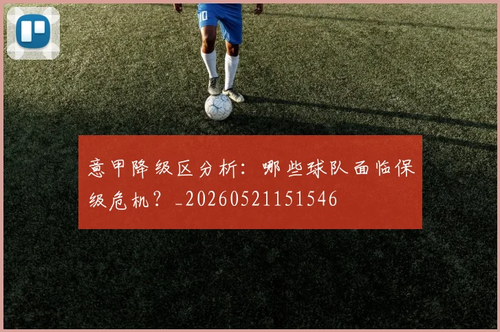 意甲降级区分析:哪些球队面临保级危机?_20260521151546