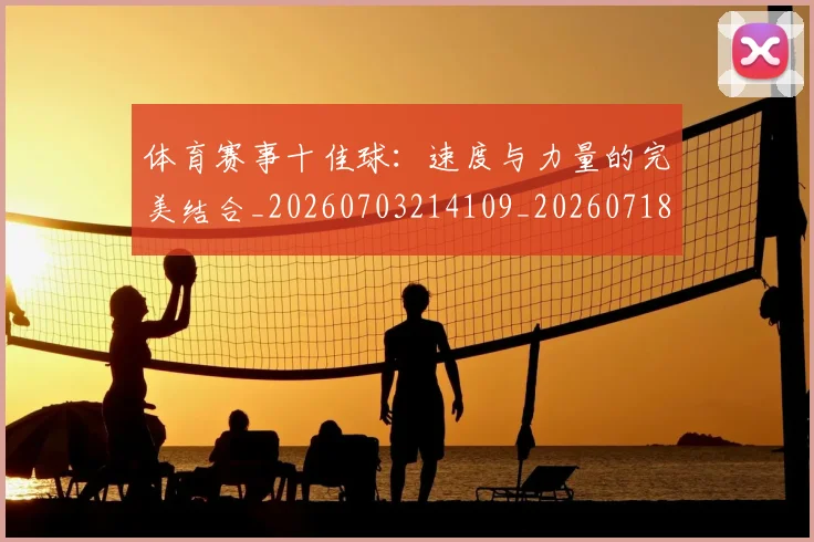 体育赛事十佳球：速度与力量的完美结合_20260703214109_20260718003532
