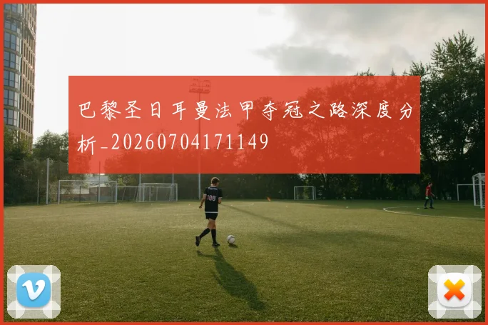 巴黎圣日耳曼法甲夺冠之路深度分析_20260704171149