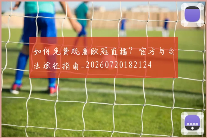 如何免费观看欧冠直播？官方与合法途径指南_20260720182124