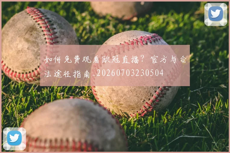 如何免费观看欧冠直播？官方与合法途径指南_20260703230504